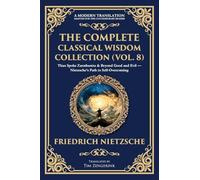 The Complete Classical Wisdom Collection (Vol. 8): Thus Spoke Zarathustra & Beyond Good and Evil - Nietzsche's Path to Self-Overcoming