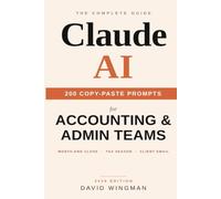 The Complete Claude AI Guide for Accounting and Admin Teams: Prompts, Workflows and Guardrails for Bookkeeping, Tax Season, Month-End Close, Reporting and Client Email
