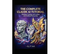 THE COMPLETE CLAUDE AI TUTORIAL: Thinking, Creating, and Leading with Artificial Partnership