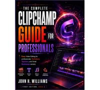 THE COMPLETE CLIPCHAMP GUIDE FOR PROFESSIONALS: Easy Video Editing for professionals, YouTubers, Teachers, and Small Businesses owners