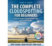 The Complete Cloudspotting for Beginners: A Full-Color Guide to Clouds, Weather Signs, and Everyday Wonder