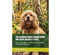 The Complete Cocker Spaniel Guide: 500 Expert Answers & Facts: From Puppy to Senior - Health, Grooming, Training, History, and Lifelong Care