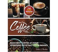 The Complete Coffee Recipe Cookbook: 101 Full Color Picture Recipe Edition Make Barista Like Coffee At Home