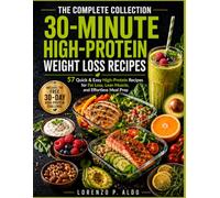 THE COMPLETE COLLECTION 30-MINUTE HIGH-PROTEIN WEIGHT LOSS RECIPES: 57 Quick & Easy High-Protein Recipes for Fat Loss, Lean Muscle, and Effortless Meal Prep