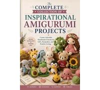The Complete Collection of Inspirational Amigurumi Projects: Create Adorable Handmade Friends for Gifts, Keepsakes, and Positive Living