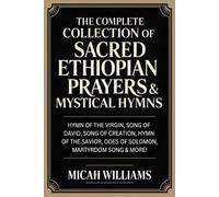 The Complete Collection of Sacred Ethiopian Prayers & Mystical Hymns (Bible Apocrypha and Gnostic Gospels Collection)