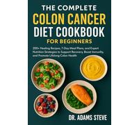 THE COMPLETE COLON CANCER DIET COOKBOOK FOR BEGINNERS: 200+ Healing Recipes, 7-Day Meal Plans, and Expert Nutrition Strategies to Support Recovery, Boost Immunity, and Promote Lifelong Colon Health