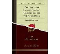 The Complete Commentary of Oecumenius on the Apocalypse (Classic Reprint): Edited With Notes