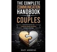 The Complete Communication Handbook For Couples: Practical Communication Tips To Build Love, Empathy, And Intimacy - For Couples At Any Stage Paperback By Riley Andrews