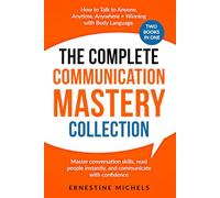 The Complete Communication Mastery Collection How to Talk to Anyone, Anytime, Anywhere + Winning With Body Language: Master Conversation Skills, Read People Instantly, and Communicate With Confident
