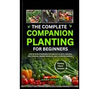 THE COMPLETE COMPANION PLANTING FOR BEGINNERS: Step-by-Step Strategies for Healthy Plants, Natural Pest Control, Bigger Harvests, and a Thriving Garden