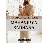The Complete Companion to Mahavidya Sadhana: Awaken The Divine Feminine Through The Ten Mahavidyas And Experience Transformation Liberation And Grace Through The Sacred Path Of Goddess Wisdom