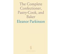 The Complete Confectioner, Pastry-Cook, and Baker: Directions for Making Confectionary, Pastry, Baking, and More
