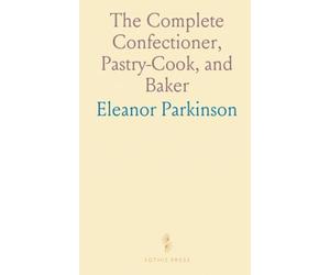 The Complete Confectioner, Pastry-Cook, and Baker: Directions for Making Confectionary, Pastry, Baking, and More