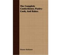 The Complete Confectioner, Pastry-Cook, and Baker. Parkinson, Eleanor (Auteur)