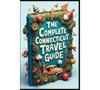 The Complete Connecticut Travel Guide: Connecticut Wanderings: A Journey Through Time. Scenic Drives & Hidden Treasures. Adventures in New England. Connecticut Escapes: From Coast to Countryside.