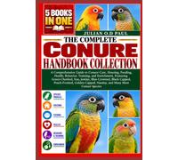 THE COMPLETE CONURE HANDBOOK COLLECTION - 5 BOOKS IN 1: A Comprehensive Guide to Conure Care, Housing, Feeding, Health, Behavior, Training, and ... Peach-Fronted, Golden-Capped, Nan