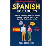 THE COMPLETE CONVERSATIONAL SPANISH FOR ADULTS: Beginner Dialogues, Real-Life Themes Vocabulary Practice, and a 30-Day Speaking Challenge for Adults