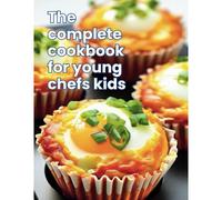 The Complete Cookbook For Young Chefs Kids: Kid-Friendly Kitchen: 100+ Recipe A Fun-Filled For Young Chefs