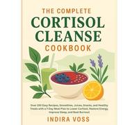 The Complete Cortisol Cleanse Cookbook: Over 150 Easy Recipes, Smoothies, Juices, Snacks, and Healthy Treats with a 7-Day Meal Plan to Lower Cortisol, Restore Energy, Improve Sleep, and Beat Burnout