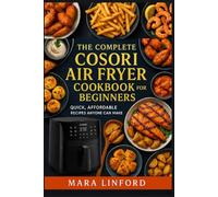 The Complete Cosori Air Fryer Cookbook for Beginners: Quick, Affordable Recipes Anyone Can Make