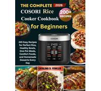 The Complete COSORI Rice Cooker Cookbook for Beginners: 245 Easy Recipes for Perfect Rice, Healthy Bowls, One-Pot Meals, Comfort Foods, and Homemade Desserts Every Day