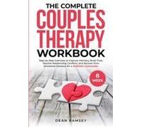 The Complete Couples Therapy Workbook: Step-By-Step Exercises To Improve Intimacy, Build Trust, Resolve Relationship Conflicts, And Recover From Emotional Distance For A Healthier Connection