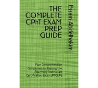 THE COMPLETE CPhT EXAM PREP GUIDE: Your Comprehensive Companion to Passing the Pharmacy Technician Certification Exam (PTCE®)