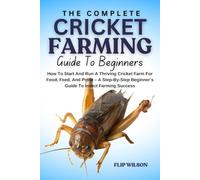 THE COMPLETE CRICKET FARMING GUIDE FOR BEGINNERS: How To Start And Run A Thriving Cricket Farm For Food, Feed, And Profit - A Step-By-Step Beginner’s Guide To Insect Farming Success
