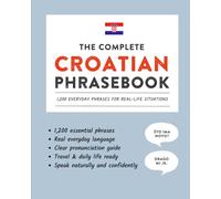The Complete Croatian Phrasebook: 1,200 Everyday Phrases for Real-Life Situations, Core Vocabulary for Daily Communication, A Practical Speaking Guide