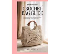The Complete Crochet Bag Guide: A Comprehensive Journey from Beginner to Expert in Creating Beautiful, Custom Crochet Bags