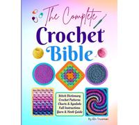 The Complete Crochet Bible: Stitch Dictionary, Crochet Patterns, Charts & Symbols, Full Instructions and Yarn & Hook Guide