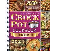 The Complete Crock Pot Cookbook for Beginners: 2000+ Days of Easy and Flavorful Slow Cooker Recipes for Effortless Home-Cooked Meals, from Breakfast to Desserts, Snacks, Lunch and Dinner