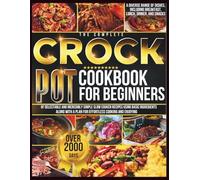 The Complete Crock Pot Cookbook for Beginners: Over 2000 days of delectable and incredibly simple slow cooker recipes using basic ingredients, along with a plan for effortless cooking and enjoying