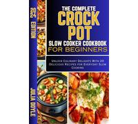 The Complete Crock Pot Slow Cooker Cookbook For Beginners: Unlock Culinary Delights With 20 Delicious Recipes For Everyday Slow Cooking