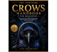 THE COMPLETE CROWS HANDBOOK FOR BEGINNERS: Learn How Crows Think, Communicate, Solve Problems, Raise Families, and Thrive in the Wild
