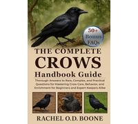 THE COMPLETE CROWS HANDBOOK GUIDE: Thorough Answers to Rare, Complex, and Practical Questions for Mastering Crow Care, Behavior, and Enrichment for Beginners and Expert Keepers Alike