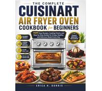 The Complete Cuisinart Air Fryer Oven Cookbook for Beginners: 1500 Easy Recipes, Cooking Charts, and Step-by-Step Guides for Crispy, Healthy, and Delicious Meals Every Day