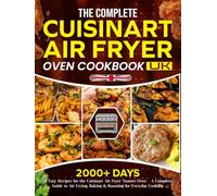 The Complete Cuisinart Air Fryer Oven Cookbook UK: 2000+ Days of Easy Recipes for the Cuisinart Air Fryer Toaster Oven - A Complete Guide to Air Frying, Baking & Roasting for Everyday Cooking