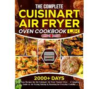 The Complete Cuisinart Air Fryer Oven Cookbook UK: 2000+ Days of Easy Recipes for the Cuisinart Air Fryer Toaster Oven - A Complete Guide to Air Frying, Baking & Roasting for Everyday Cooking