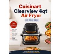 THE COMPLETE CUISINART CLEARVIEW 4QT AIR FRYER COOKBOOK: 100 CRISPY, EASY & DELICIOUS RECIPES FOR EVERY MEAL From Breakfast to Dessert - Crispy Results, Every Time