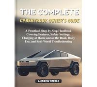 The Complete Cybertruck Owner’s Guide: A Practical, Step-by-Step Handbook Covering Features, Safety Settings, Charging at Home and on the Road, Daily Use, and Real-World Troubleshooting;