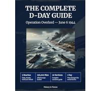 The Complete D-Day Guide: Operation Overlord - June 6 1944