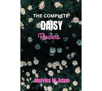 The complete daisy flower: The Ultimate Beginner’s Guide to Growing, Caring for, and Harvesting Stunning Daisy at Home and garden