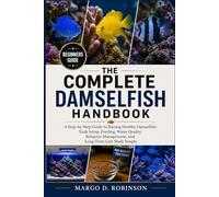 THE COMPLETE DAMSELFISH HANDBOOK: A Step-by-Step Guide to Raising Healthy Damselfish: Tank Setup, Feeding, Water Quality, Behavior Management, and Long-Term Care Made Simple