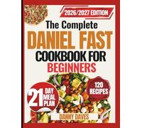 THE COMPLETE DANIEL FAST COOKBOOK FOR BEGINNERS: Overcome Hunger, Confusion, and Frustration While Growing Spiritually with Simple, Nourishing Meals and Step-by-Step Guidance