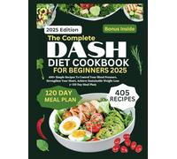 The Complete DASH Diet Cookbook For Beginners 2025: 400+ Simple Recipes to Control Blood Pressure, Strengthen Your Heart, and Achieve Sustainable Weight Loss (+ 120 Day Meal Plan).