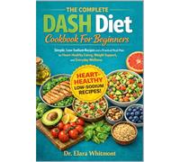 THE COMPLETE DASH DIET COOKBOOK FOR BEGINNERS: Simple, Low-Sodium Recipes and a Practical Meal Plan for Heart-Healthy Eating, Weight Support, and Everyday Wellness