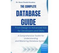 The Complete Database Guide: From Design to Advanced SQL for Developers and DBAs: A Comprehensive Toolkit for Understanding and Mastering Database Systems