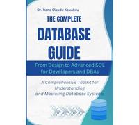 The Complete Database Guide: From Design to Advanced SQL for Developers and DBAs: A Comprehensive Toolkit for Understanding and Mastering Database Systems
